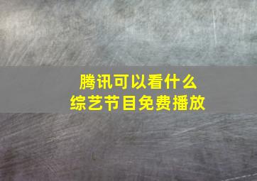 腾讯可以看什么综艺节目免费播放