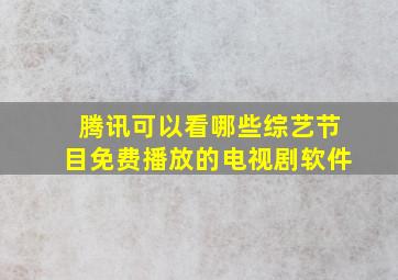 腾讯可以看哪些综艺节目免费播放的电视剧软件