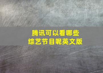 腾讯可以看哪些综艺节目呢英文版