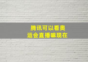 腾讯可以看奥运会直播嘛现在