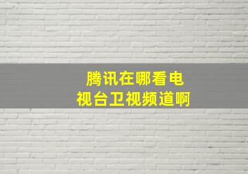 腾讯在哪看电视台卫视频道啊