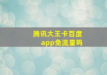 腾讯大王卡百度app免流量吗