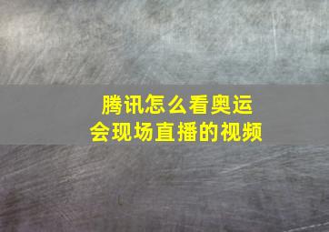 腾讯怎么看奥运会现场直播的视频