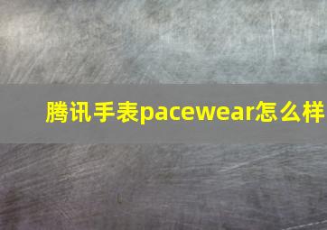 腾讯手表pacewear怎么样