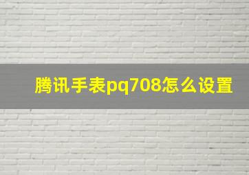 腾讯手表pq708怎么设置