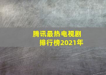 腾讯最热电视剧排行榜2021年