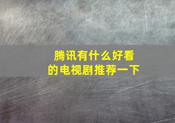 腾讯有什么好看的电视剧推荐一下