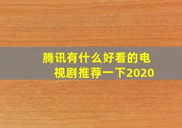 腾讯有什么好看的电视剧推荐一下2020