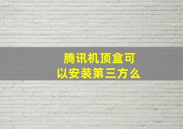 腾讯机顶盒可以安装第三方么