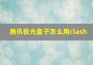 腾讯极光盒子怎么用clash