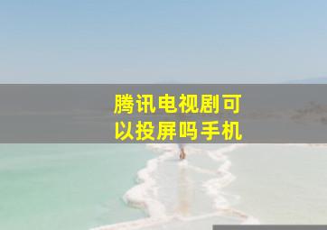 腾讯电视剧可以投屏吗手机