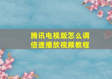 腾讯电视版怎么调倍速播放视频教程