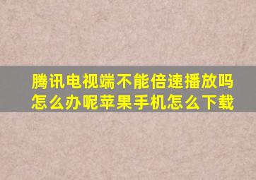 腾讯电视端不能倍速播放吗怎么办呢苹果手机怎么下载