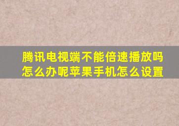 腾讯电视端不能倍速播放吗怎么办呢苹果手机怎么设置