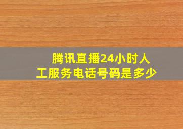 腾讯直播24小时人工服务电话号码是多少