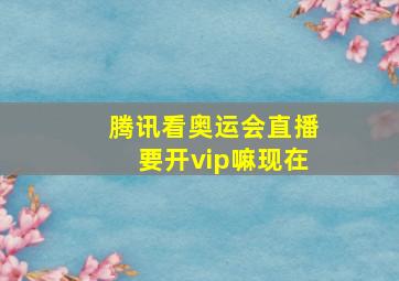 腾讯看奥运会直播要开vip嘛现在