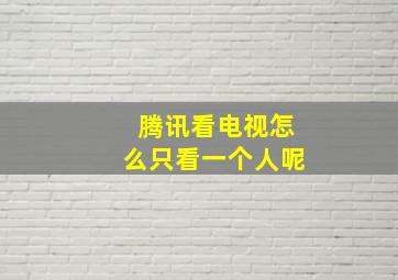 腾讯看电视怎么只看一个人呢