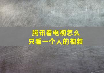 腾讯看电视怎么只看一个人的视频