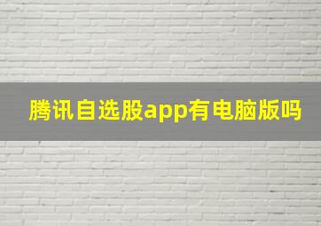 腾讯自选股app有电脑版吗