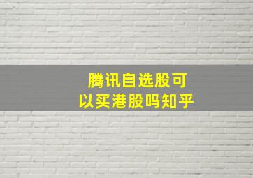 腾讯自选股可以买港股吗知乎