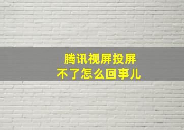 腾讯视屏投屏不了怎么回事儿