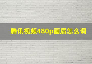 腾讯视频480p画质怎么调