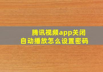 腾讯视频app关闭自动播放怎么设置密码