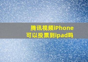 腾讯视频iPhone可以投票到ipad吗