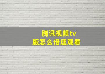 腾讯视频tv版怎么倍速观看