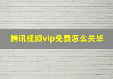 腾讯视频vip免费怎么关毕