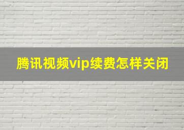 腾讯视频vip续费怎样关闭