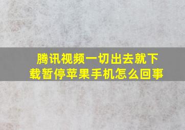 腾讯视频一切出去就下载暂停苹果手机怎么回事