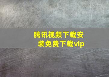 腾讯视频下载安装免费下载vip