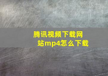 腾讯视频下载网站mp4怎么下载