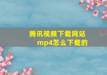 腾讯视频下载网站mp4怎么下载的