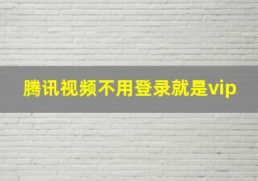 腾讯视频不用登录就是vip