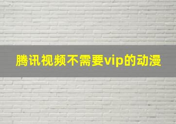 腾讯视频不需要vip的动漫