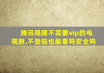 腾讯视频不需要vip的电视剧,不登陆也能看吗安全吗