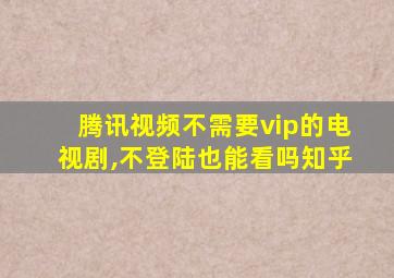 腾讯视频不需要vip的电视剧,不登陆也能看吗知乎