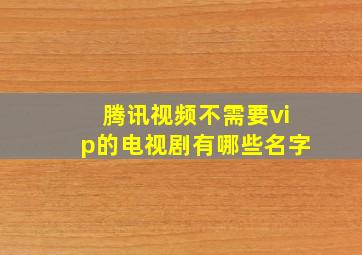 腾讯视频不需要vip的电视剧有哪些名字