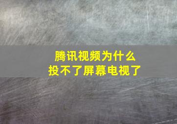 腾讯视频为什么投不了屏幕电视了