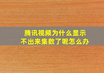 腾讯视频为什么显示不出来集数了呢怎么办