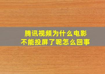 腾讯视频为什么电影不能投屏了呢怎么回事