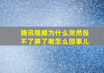 腾讯视频为什么突然投不了屏了呢怎么回事儿