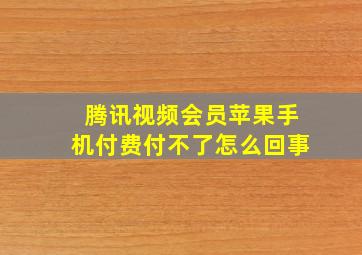 腾讯视频会员苹果手机付费付不了怎么回事