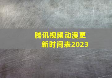 腾讯视频动漫更新时间表2023