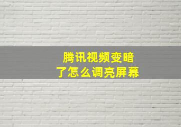 腾讯视频变暗了怎么调亮屏幕