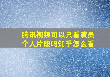 腾讯视频可以只看演员个人片段吗知乎怎么看