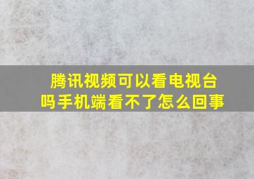 腾讯视频可以看电视台吗手机端看不了怎么回事