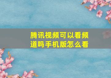 腾讯视频可以看频道吗手机版怎么看